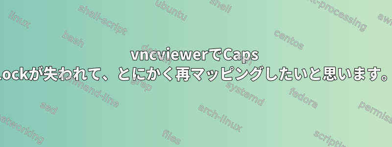 vncviewerでCaps Lockが失われて、とにかく再マッピングしたいと思います。