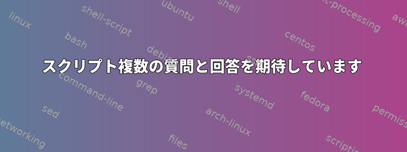 スクリプト複数の質問と回答を期待しています