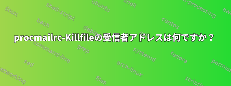 procmailrc-Killfileの受信者アドレスは何ですか？