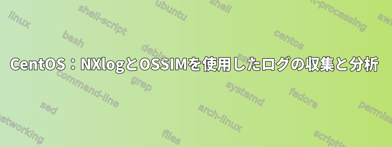 CentOS：NXlogとOSSIMを使用したログの収集と分析