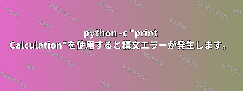 python -c "p​​rint Calculation"を使用すると構文エラーが発生します。