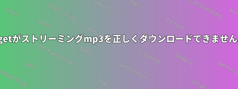 wgetがストリーミングmp3を正しくダウンロードできません。