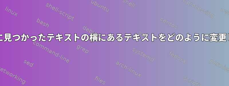 grepの後に見つかったテキストの横にあるテキストをどのように変更しますか？