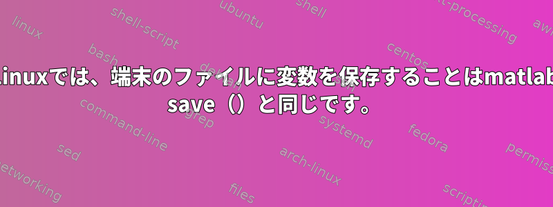 Linuxでは、端末のファイルに変数を保存することはmatlab save（）と同じです。