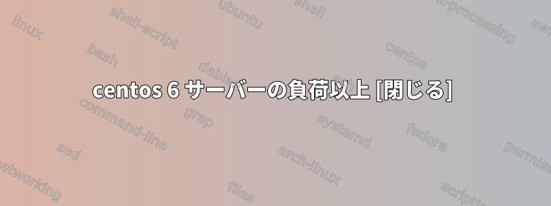 centos 6 サーバーの負荷以上 [閉じる]