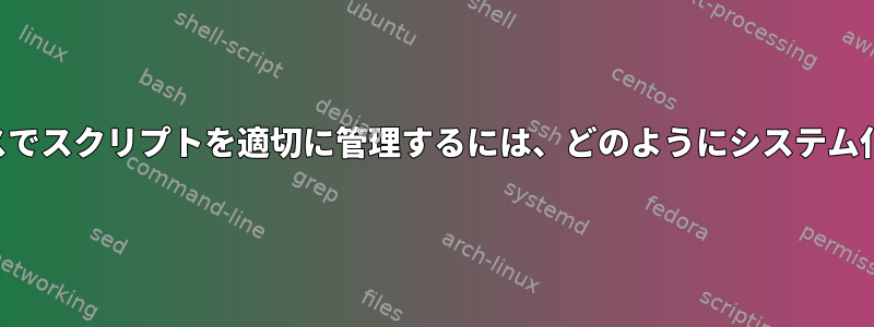 バックグラウンドプロセスでスクリプトを適切に管理するには、どのようにシステム化する必要がありますか？