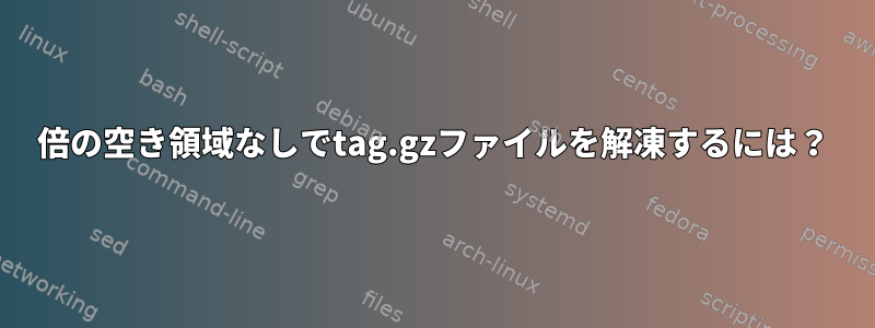 2倍の空き領域なしでtag.gzファイルを解凍するには？