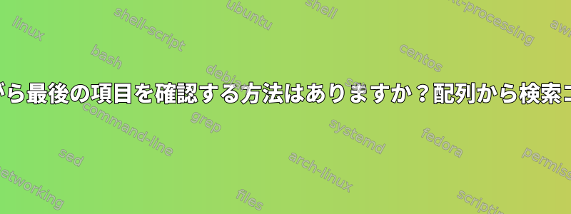 配列を繰り返しながら最後の項目を確認する方法はありますか？配列から検索コマンドを作成する