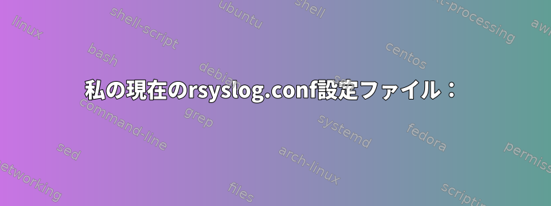 私の現在のrsyslog.conf設定ファイル：