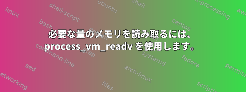 必要な量のメモリを読み取るには、 process_vm_readv を使用します。