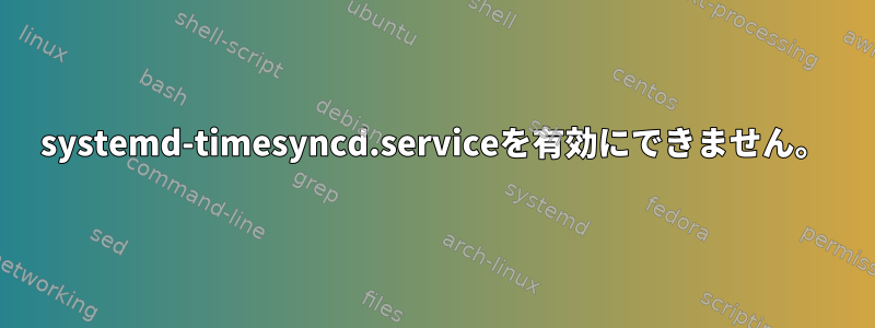 systemd-timesyncd.serviceを有効にできません。