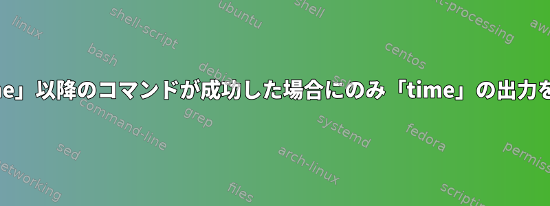 「time」以降のコマンドが成功した場合にのみ「time」の出力を表示