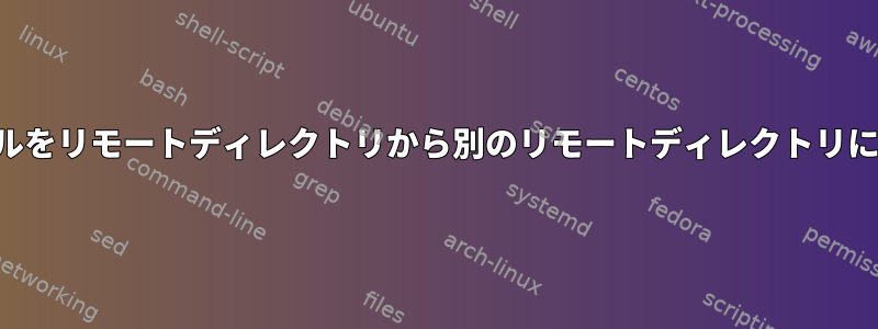 数十万のファイルをリモートディレクトリから別のリモートディレクトリにコピーします。