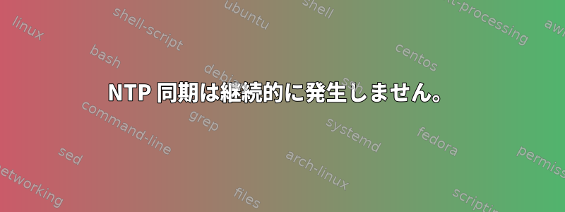 NTP 同期は継続的に発生しません。