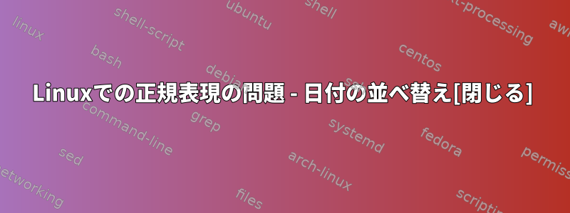 Linuxでの正規表現の問題 - 日付の並べ替え[閉じる]