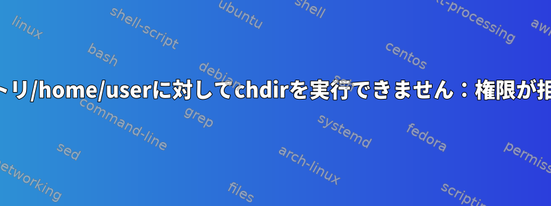 ホームディレクトリ/home/userに対してchdirを実行できません：権限が拒否されました。