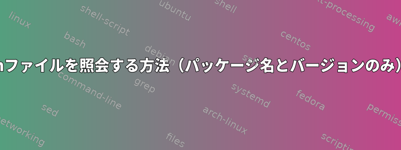 削除されたrpmファイルを照会する方法（パッケージ名とバージョンのみ）は何ですか？