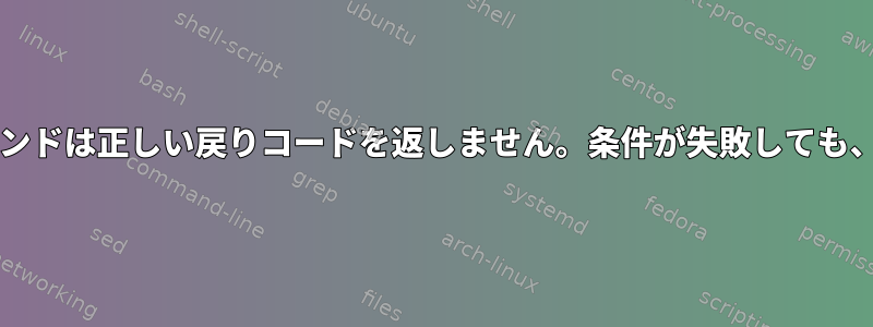 SSHを介して実行されたリモートコマンドは正しい戻りコードを返しません。条件が失敗しても、戻りエラーコードは常に「0」です。