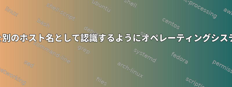 あるホスト名を別のホスト名として認識するようにオペレーティングシステムを欺く方法