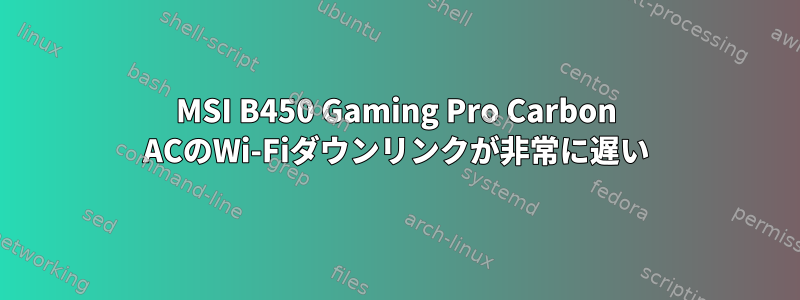 MSI B450 Gaming Pro Carbon ACのWi-Fiダウンリンクが非常に遅い