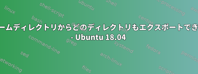 私のホームディレクトリからどのディレクトリもエクスポートできません - Ubuntu 18.04