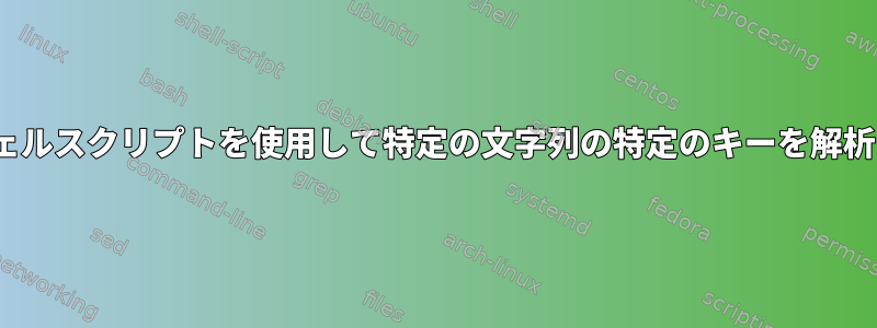 Linuxシェルスクリプトを使用して特定の文字列の特定のキーを解析する方法