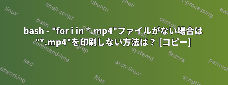 bash - "for i in *.mp4"ファイルがない場合は "*.mp4"を印刷しない方法は？ [コピー]