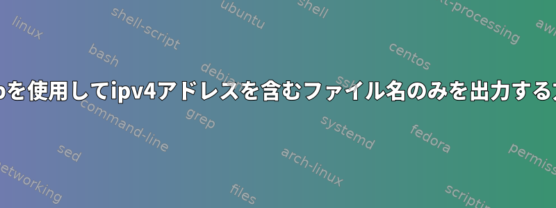 grepを使用してipv4アドレスを含むファイル名のみを出力する方法