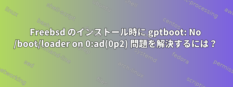 Freebsd のインストール時に gptboot: No /boot/loader on 0:ad(0p2) 問題を解決するには？