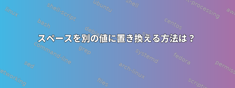 スペースを別の値に置き換える方法は？