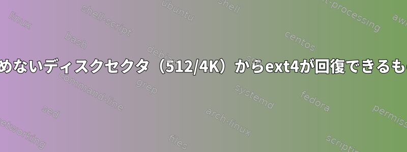 読めないディスクセクタ（512/4K）からext4が回復できるもの