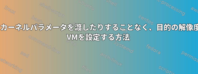 ブートローダ設定を編集したりカーネルパラメータを渡したりすることなく、目的の解像度を使用するようにVirtualBox VMを設定する方法