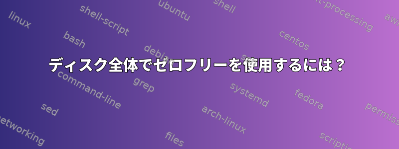 ディスク全体でゼロフリーを使用するには？