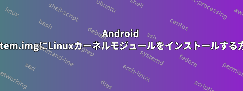 Android system.imgにLinuxカーネルモジュールをインストールする方法