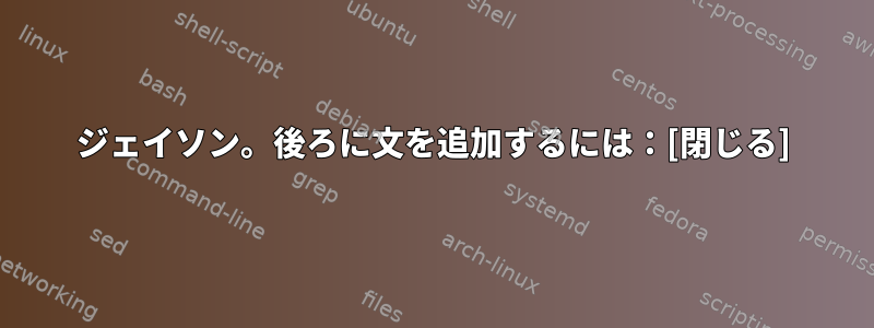 ジェイソン。後ろに文を追加するには：[閉じる]