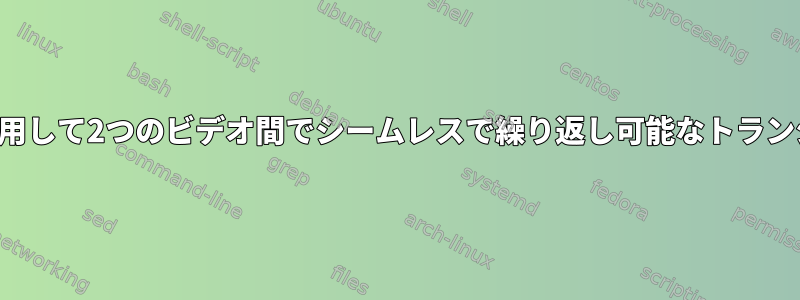 コマンドラインツールを使用して2つのビデオ間でシームレスで繰り返し可能なトランジションを作成するには？