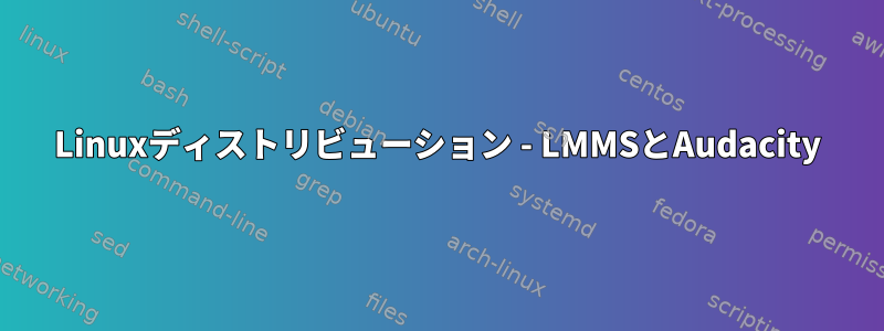 Linuxディストリビューション - LMMSとAudacity