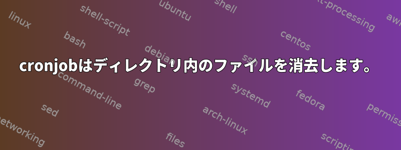 cronjobはディレクトリ内のファイルを消去します。