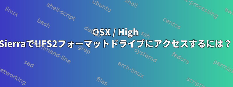 OSX / High SierraでUFS2フォーマットドライブにアクセスするには？