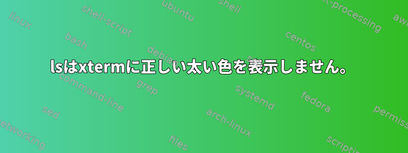 lsはxtermに正しい太い色を表示しません。