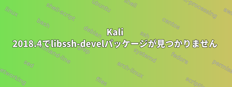 Kali 2018.4でlibssh-develパッケージが見つかりません