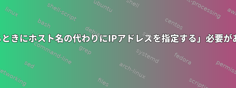 「トンネルを作成するときにホスト名の代わりにIPアドレスを指定する」必要があるのはなぜですか？