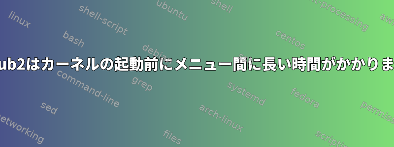 grub2はカーネルの起動前にメニュー間に長い時間がかかります