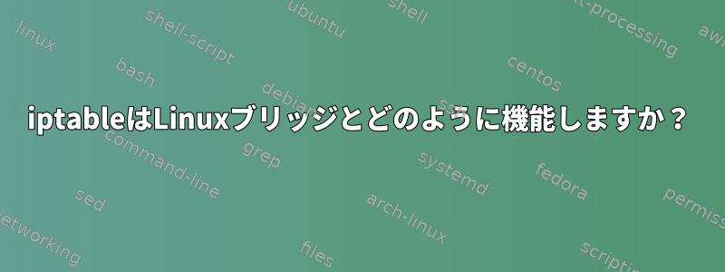 iptableはLinuxブリッジとどのように機能しますか？