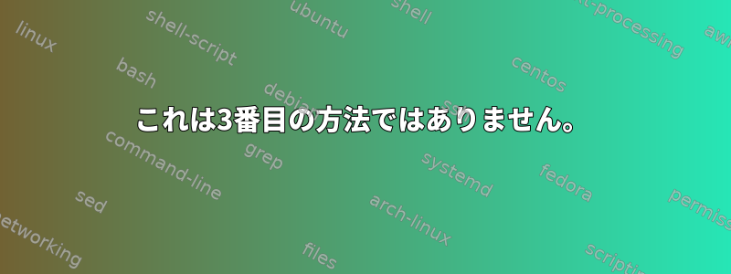 これは3番目の方法ではありません。