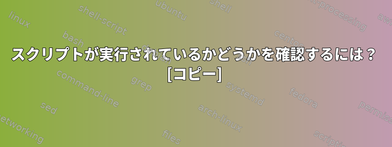 スクリプトが実行されているかどうかを確認するには？ [コピー]