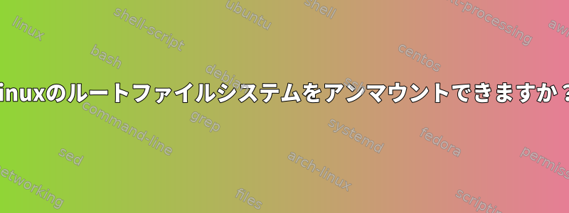 Linuxのルートファイルシステムをアンマウントできますか？