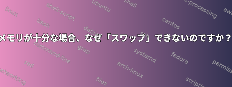 メモリが十分な場合、なぜ「スワップ」できないのですか？