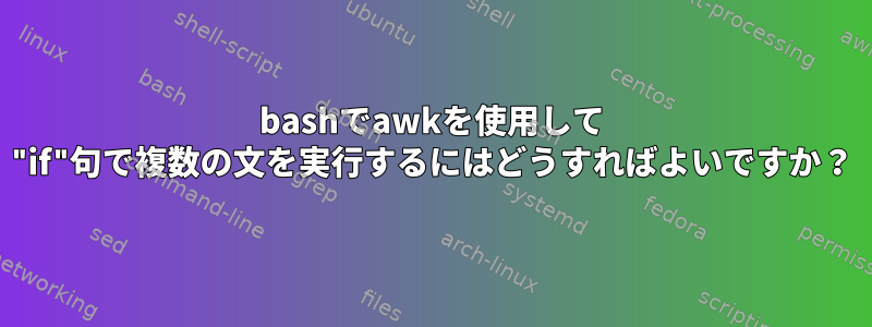 bashでawkを使用して "if"句で複数の文を実行するにはどうすればよいですか？