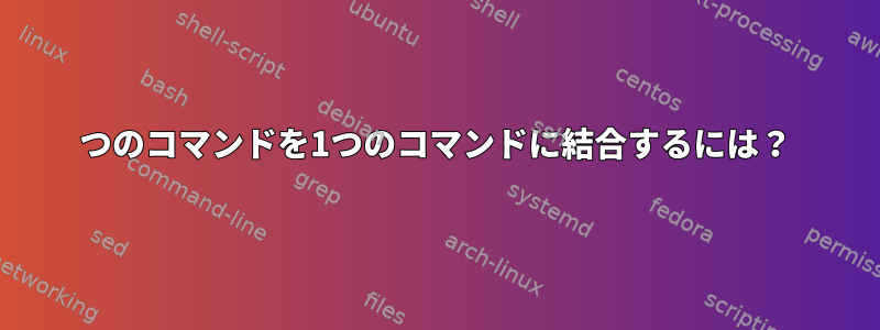 2つのコマンドを1つのコマンドに結合するには？